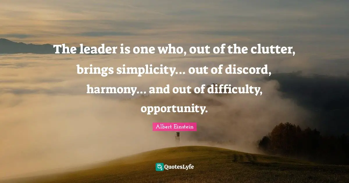 Clutter Quotes: "The leader is one who, out of the clutter, brings simplicity... out of discord, harmony... and out of difficulty, opportunity."