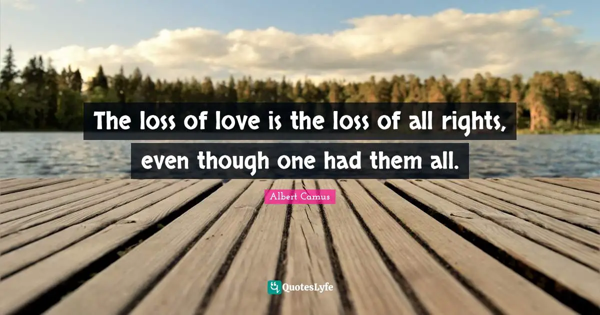 The loss of love is the loss of all rights, even though one had them all.