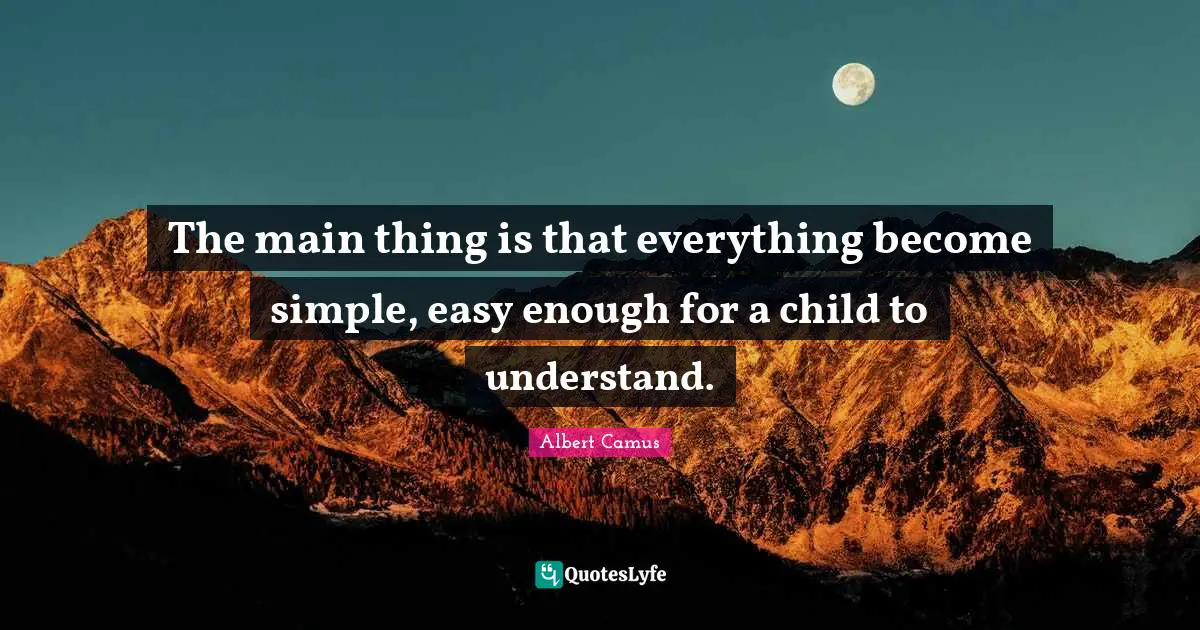 The main thing is that everything become simple, easy enough for a child to understand.