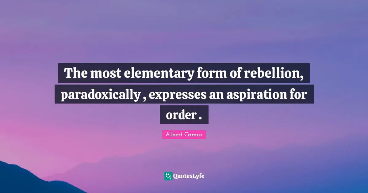 The most elementary form of rebellion, paradoxically , expresses an aspiration for order .