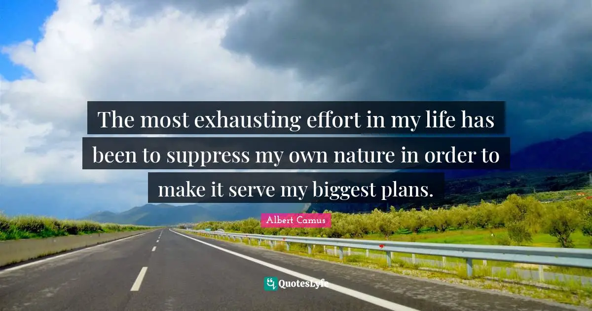 The most exhausting effort in my life has been to suppress my own nature in order to make it serve my biggest plans.