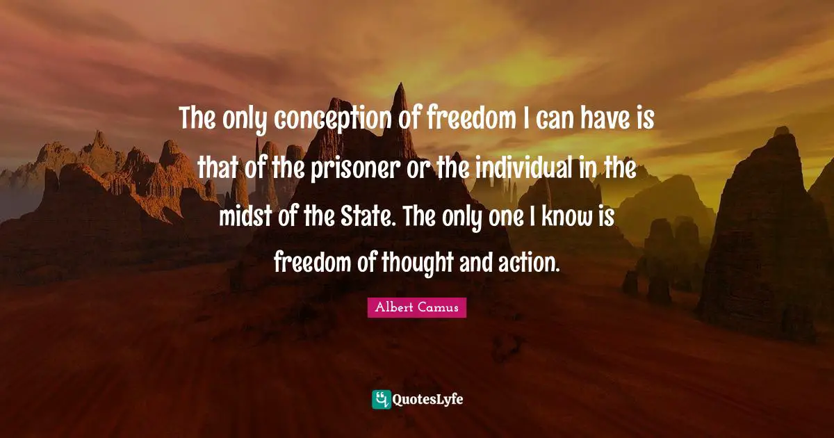 Freedom Of Thought Quotes: "The only conception of freedom I can have is that of the prisoner or the individual in the midst of the State. The only one I know is freedom of thought and action."