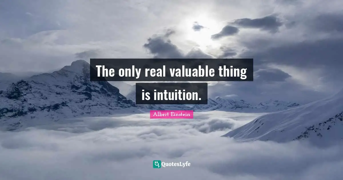 The only real valuable thing is intuition.