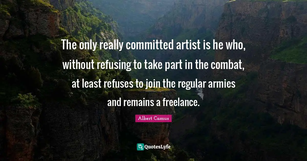The only really committed artist is he who, without refusing to take part in the combat, at least refuses to join the regular armies and remains a freelance.
