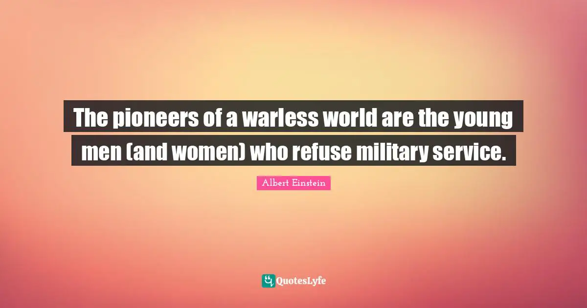 Refuse Quotes: "The pioneers of a warless world are the young men (and women) who refuse military service."