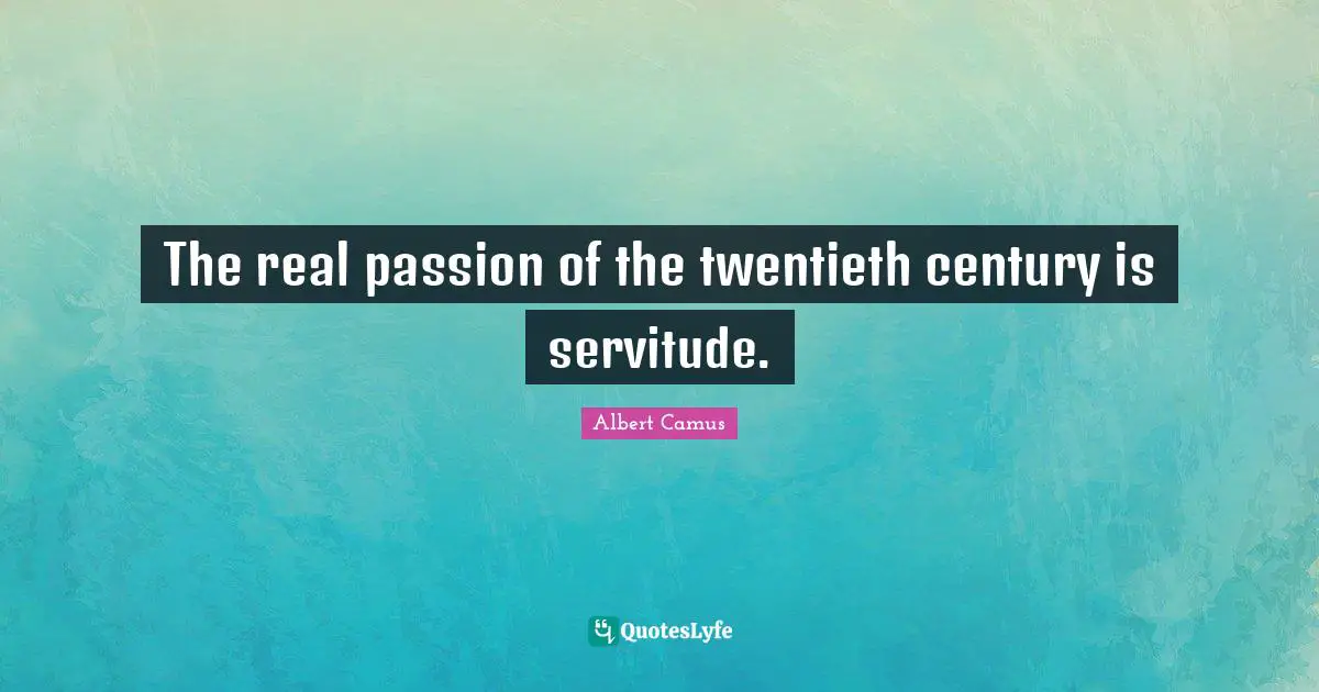 Twentieth Century Quotes: "The real passion of the twentieth century is servitude."