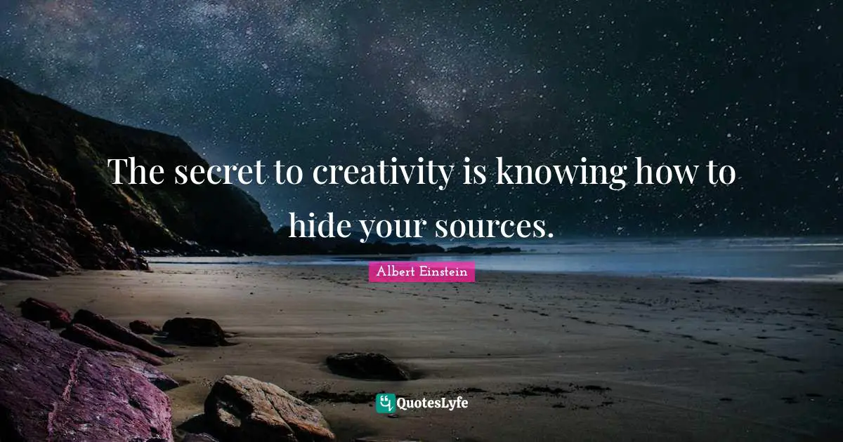 The secret to creativity is knowing how to hide your sources.