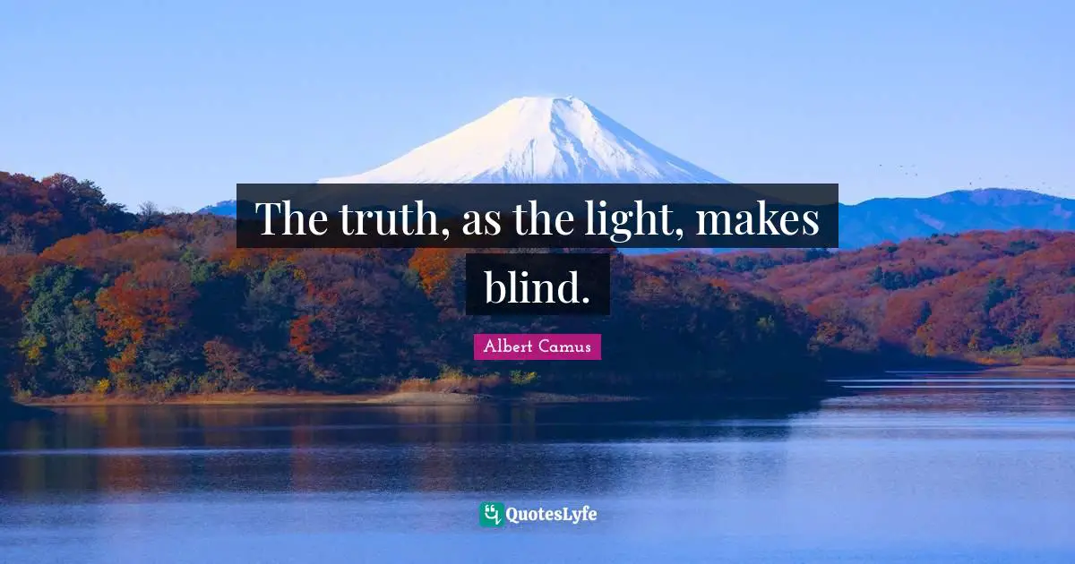 The truth, as the light, makes blind.