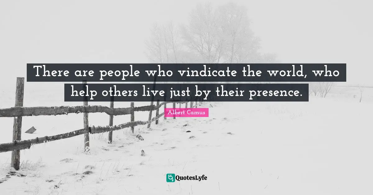 There are people who vindicate the world, who help others live just by their presence.