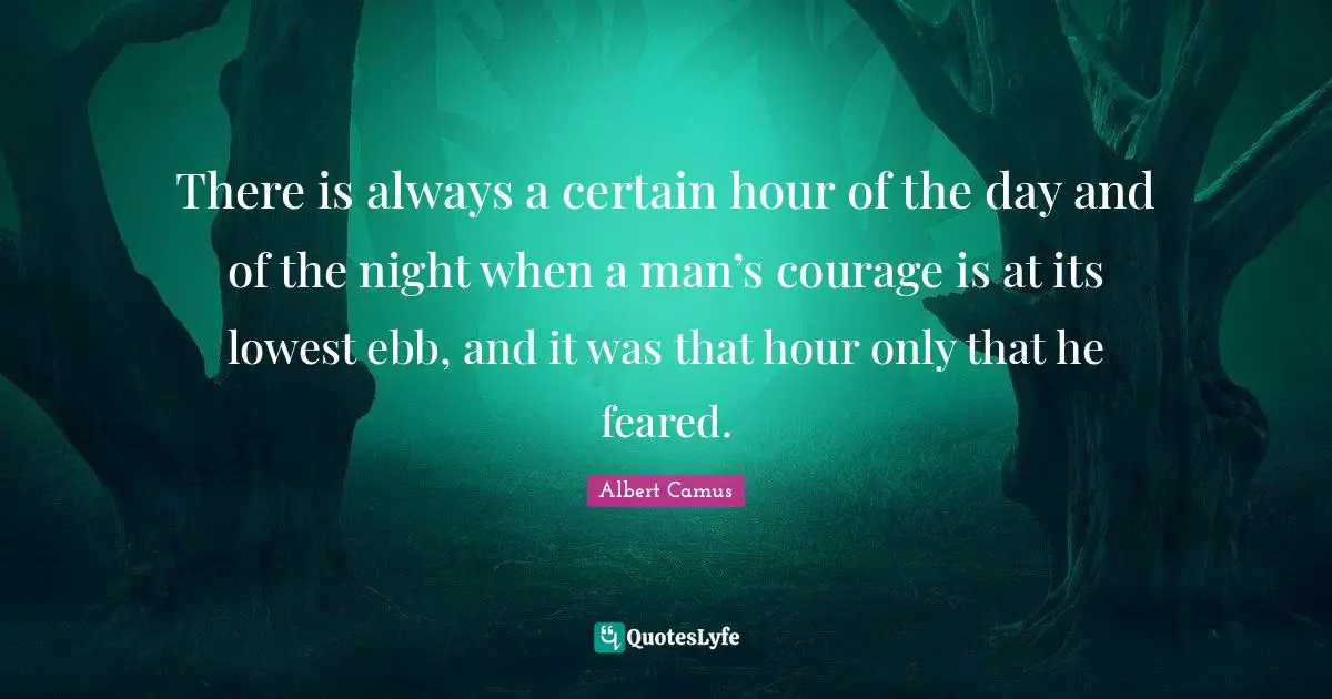 There is always a certain hour of the day and of the night when a man’s courage is at its lowest ebb, and it was that hour only that he feared.