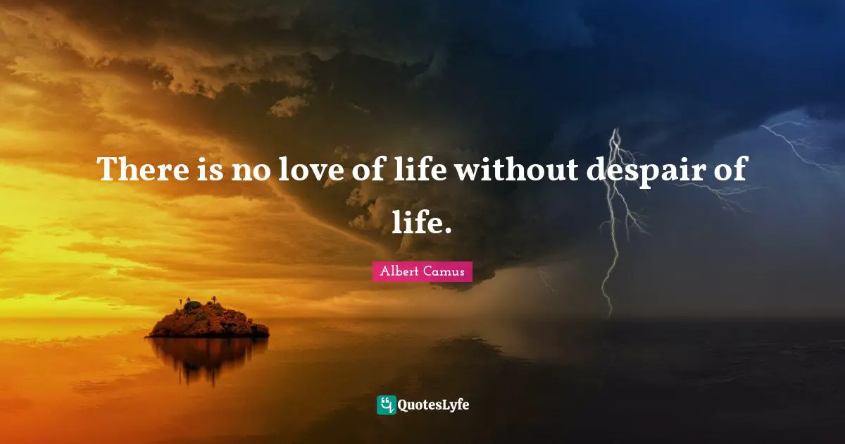 There is no love of life without despair of life.