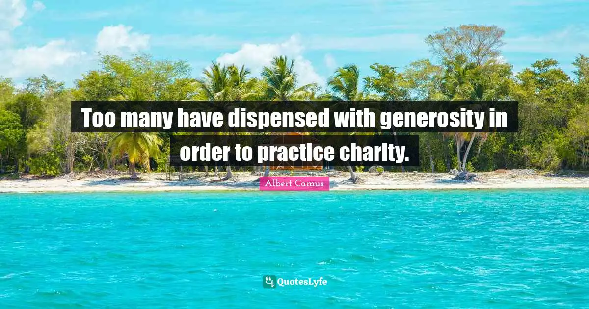 Too many have dispensed with generosity in order to practice charity.