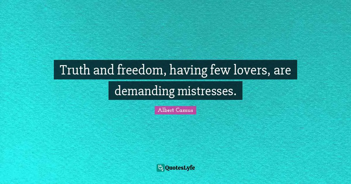 Truth and freedom, having few lovers, are demanding mistresses.