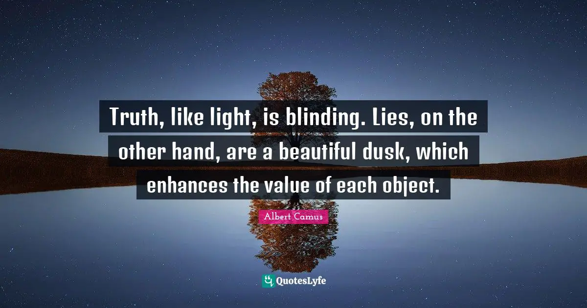 Truth, like light, is blinding. Lies, on the other hand, are a beautiful dusk, which enhances the value of each object.