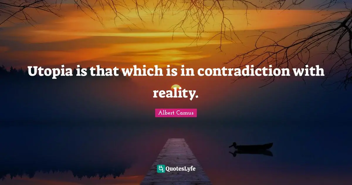 Utopia is that which is in contradiction with reality.