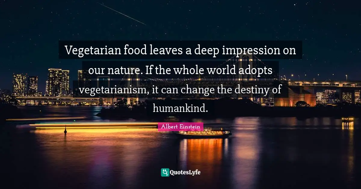 Change World Quotes: "Vegetarian food leaves a deep impression on our nature. If the whole world adopts vegetarianism, it can change the destiny of humankind."