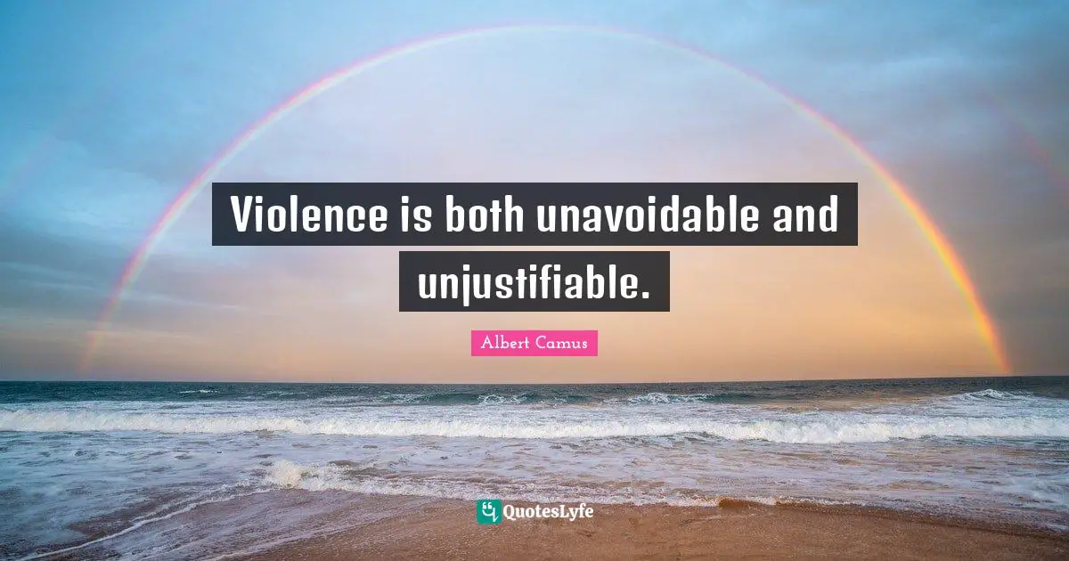Violence is both unavoidable and unjustifiable.