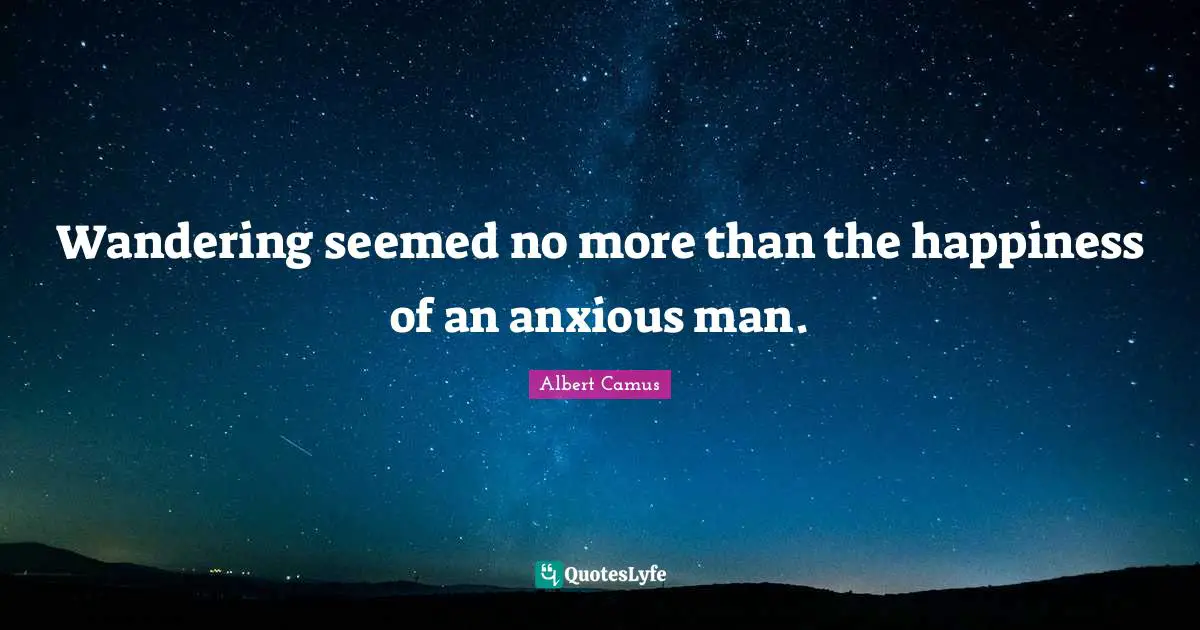 Wandering seemed no more than the happiness of an anxious man.
