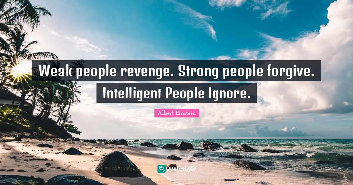 People Quotes: "Weak people revenge. Strong people forgive. Intelligent People Ignore."