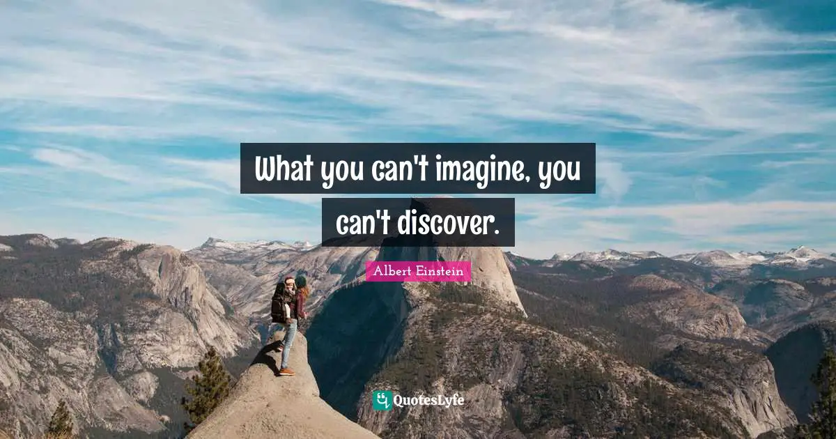 What you can't imagine, you can't discover.