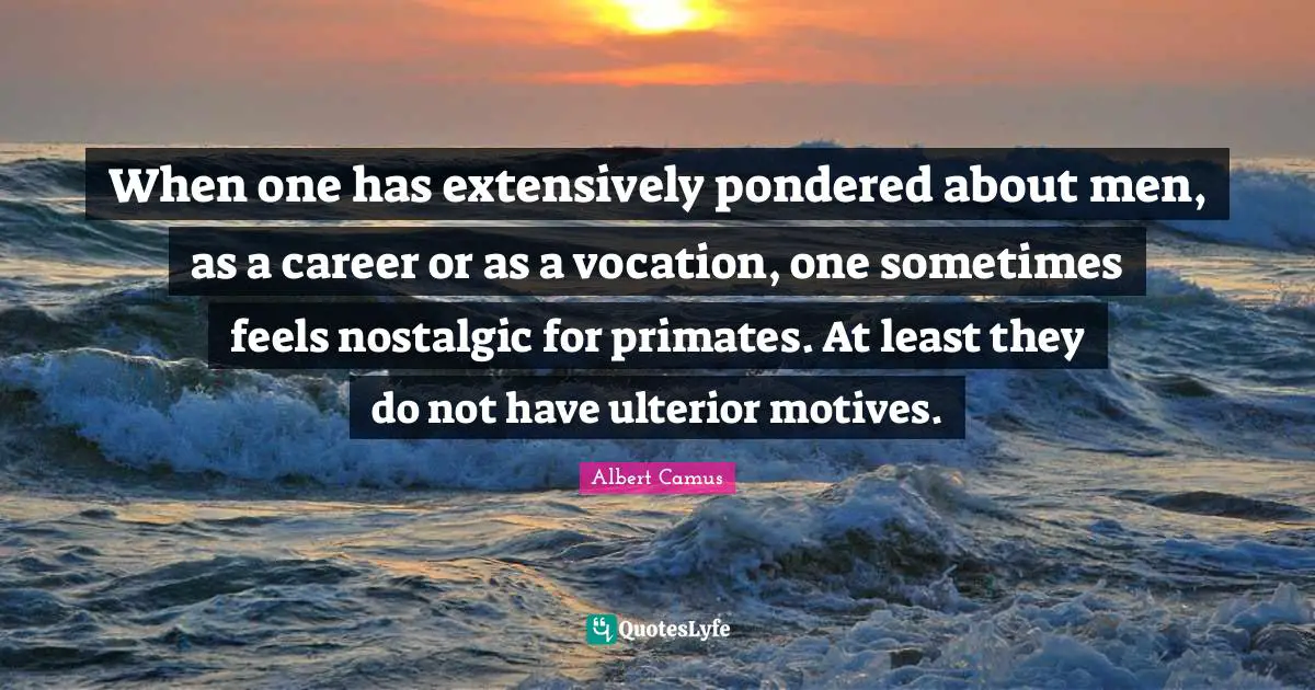 Primates Quotes: "When one has extensively pondered about men, as a career or as a vocation, one sometimes feels nostalgic for primates. At least they do not have ulterior motives."