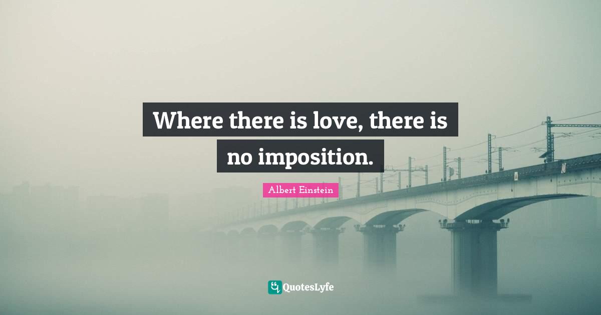 Where there is love, there is no imposition.