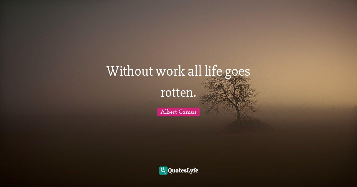 Without work all life goes rotten.