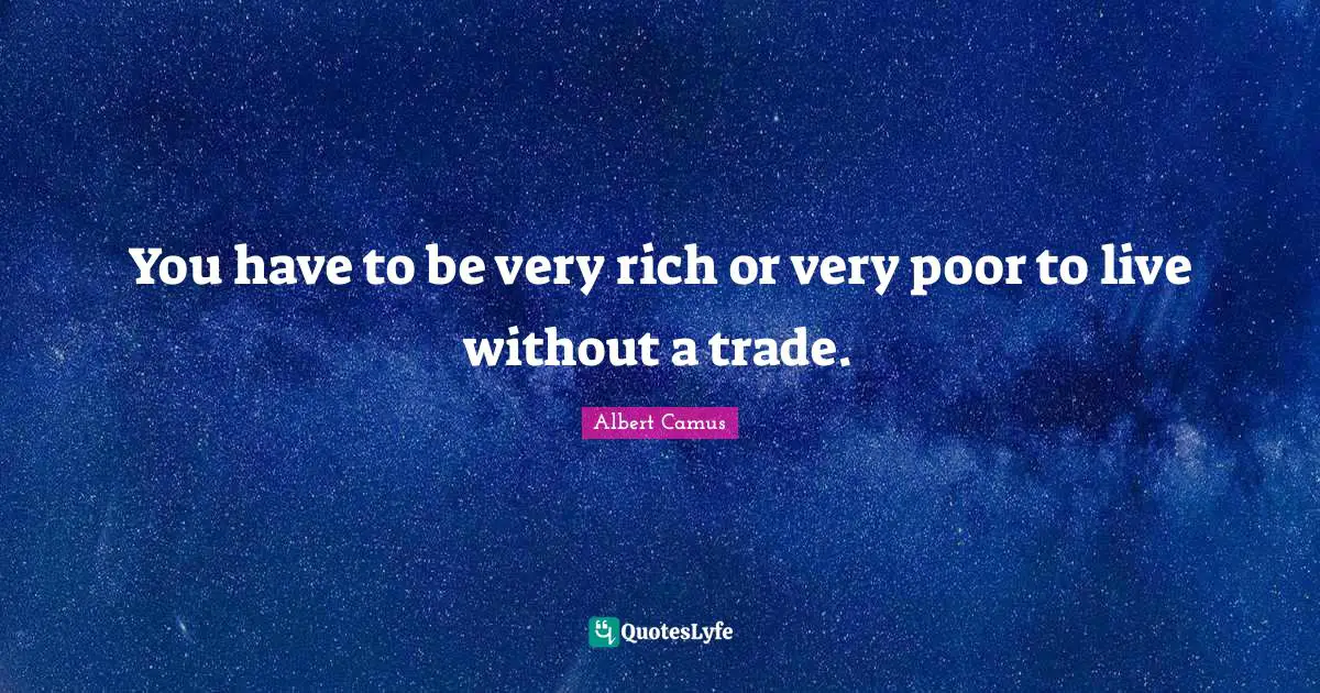 You have to be very rich or very poor to live without a trade.