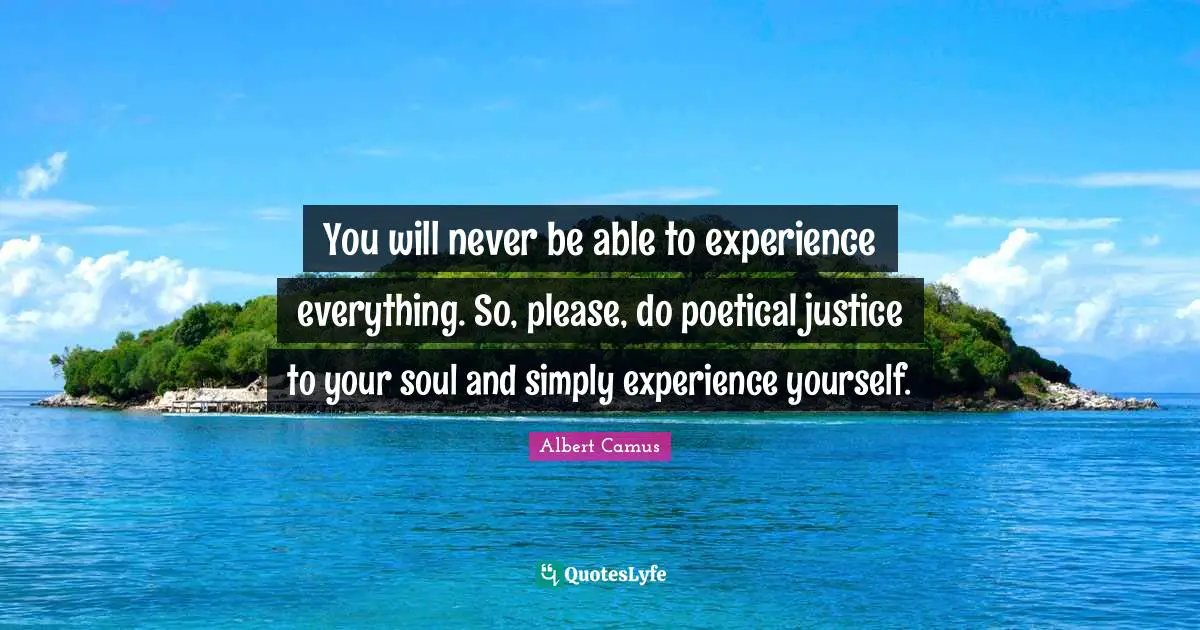 Albert Camus Quotes: "You will never be able to experience everything. So, please, do poetical justice to your soul and simply experience yourself."