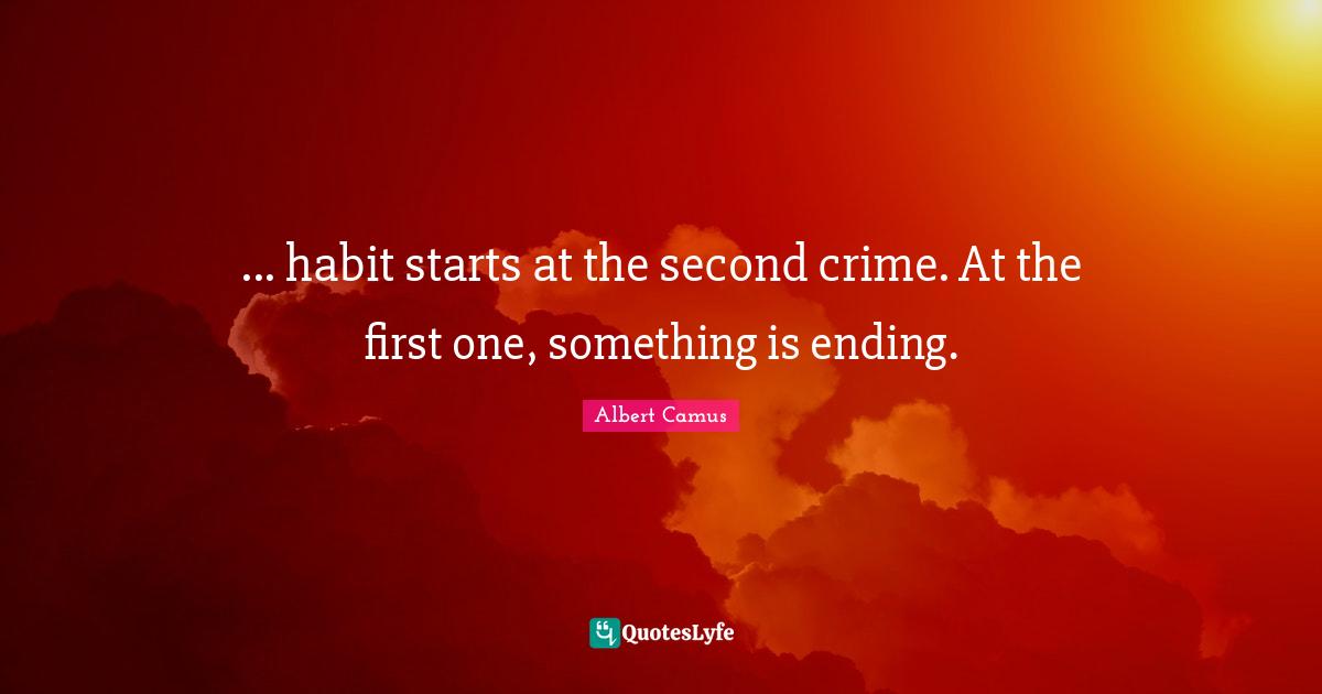 ... habit starts at the second crime. At the first one, something is ending.
