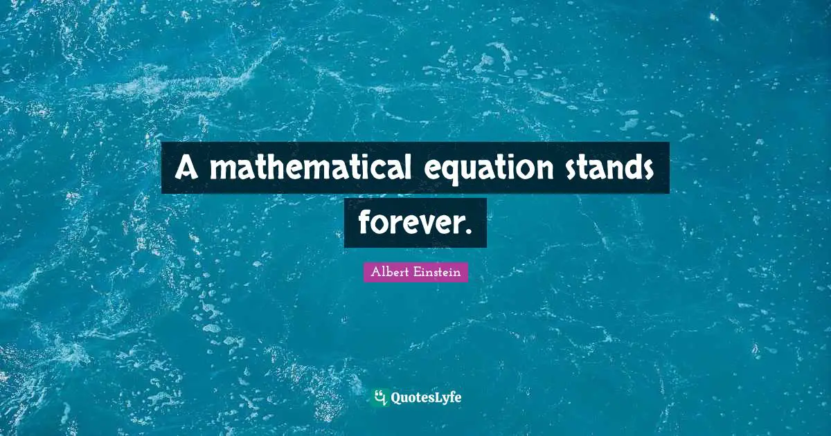 A mathematical equation stands forever.