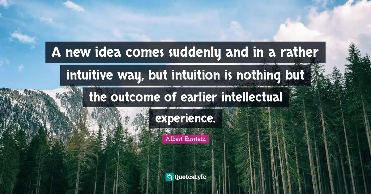 A new idea comes suddenly and in a rather intuitive way, but intuition is nothing but the outcome of earlier intellectual experience.