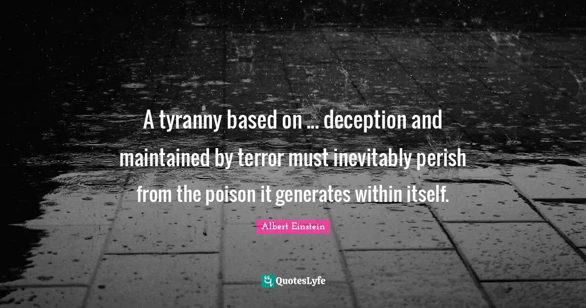 A tyranny based on ... deception and maintained by terror must inevitably perish from the poison it generates within itself.