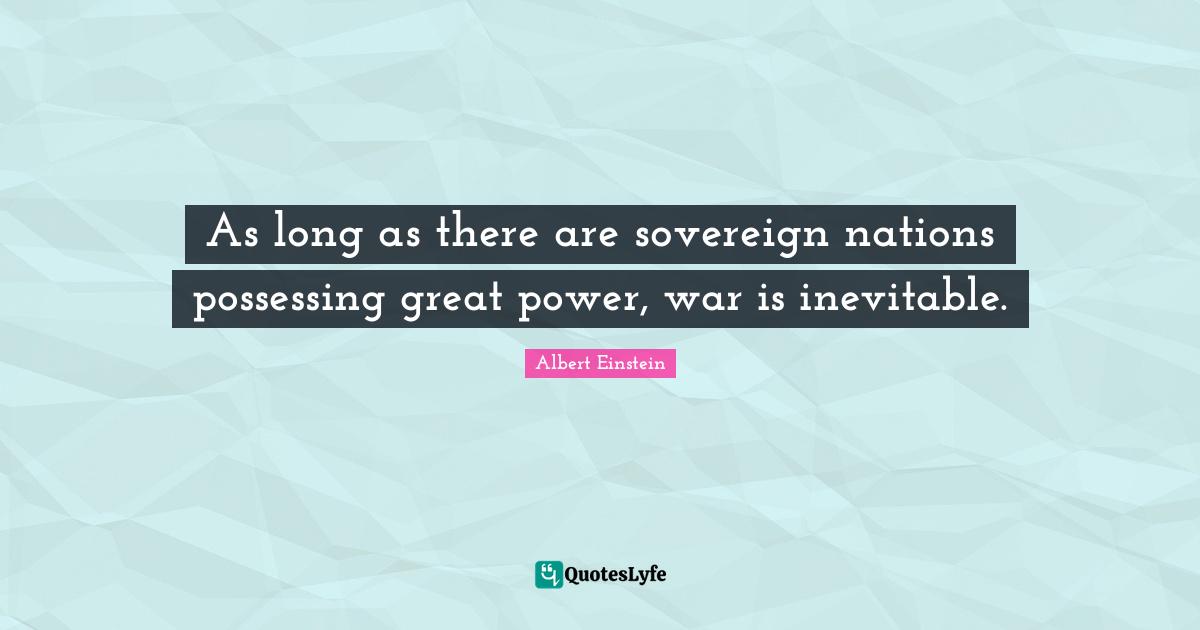 As long as there are sovereign nations possessing great power, war is inevitable.