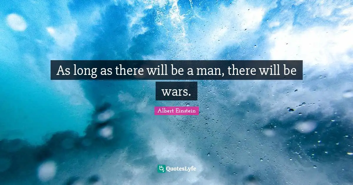As long as there will be a man, there will be wars.