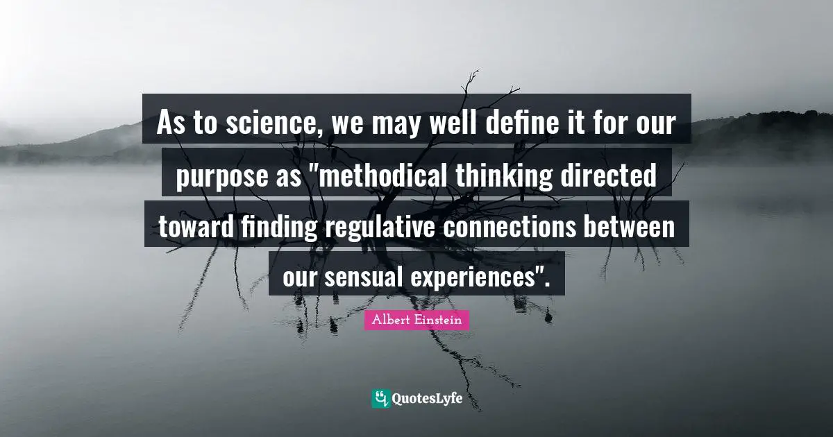 Methodical Quotes: "As to science, we may well define it for our purpose as "methodical thinking directed toward finding regulative connections between our sensual experiences"."
