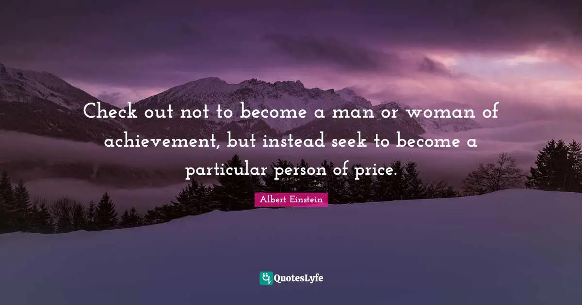 Check out not to become a man or woman of achievement, but instead seek to become a particular person of price.