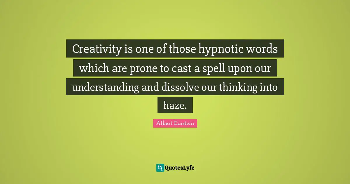 Creativity is one of those hypnotic words which are prone to cast a spell upon our understanding and dissolve our thinking into haze.