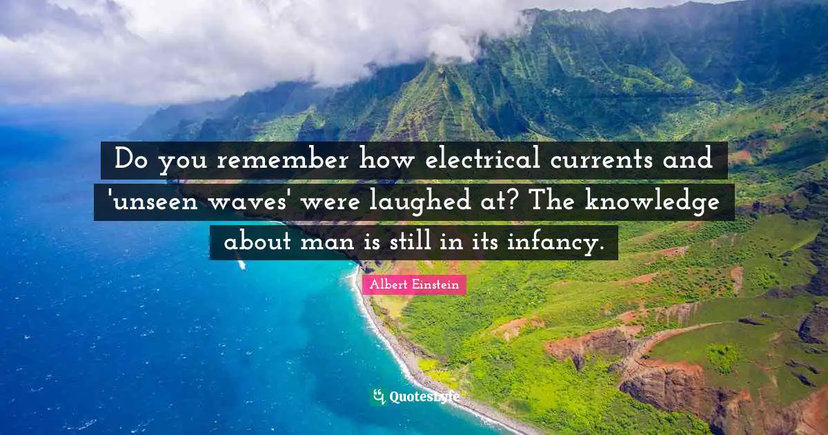 Infancy Quotes: "Do you remember how electrical currents and 'unseen waves' were laughed at? The knowledge about man is still in its infancy."