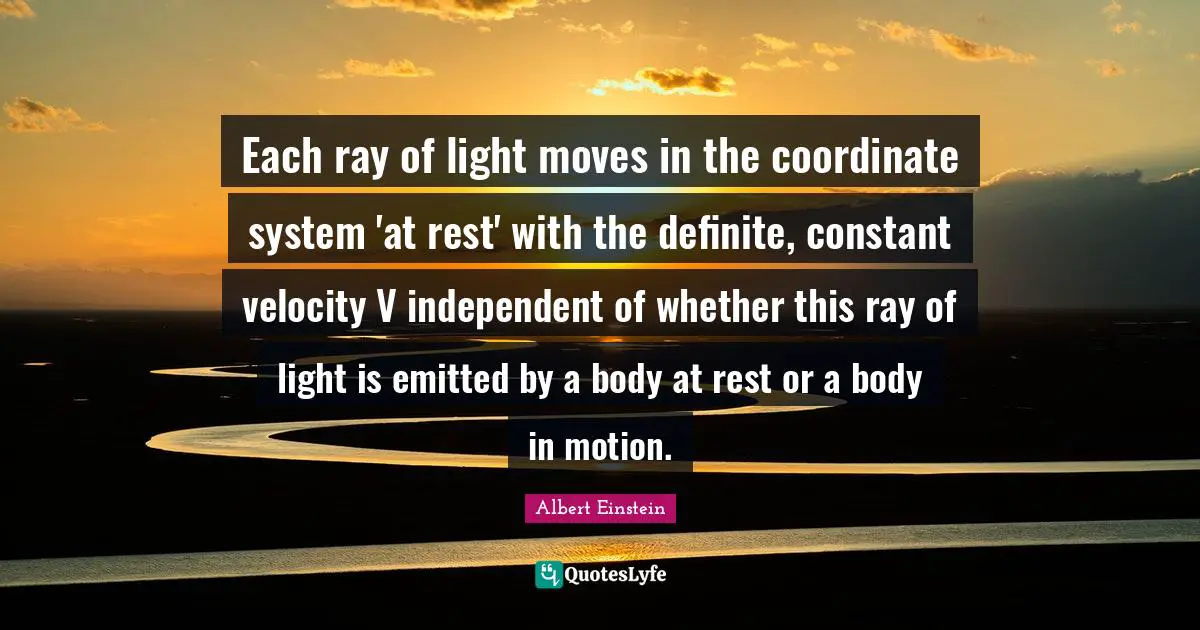 Each ray of light moves in the coordinate system 'at rest' with the definite, constant velocity V independent of whether this ray of light is emitted by a body at rest or a body in motion.