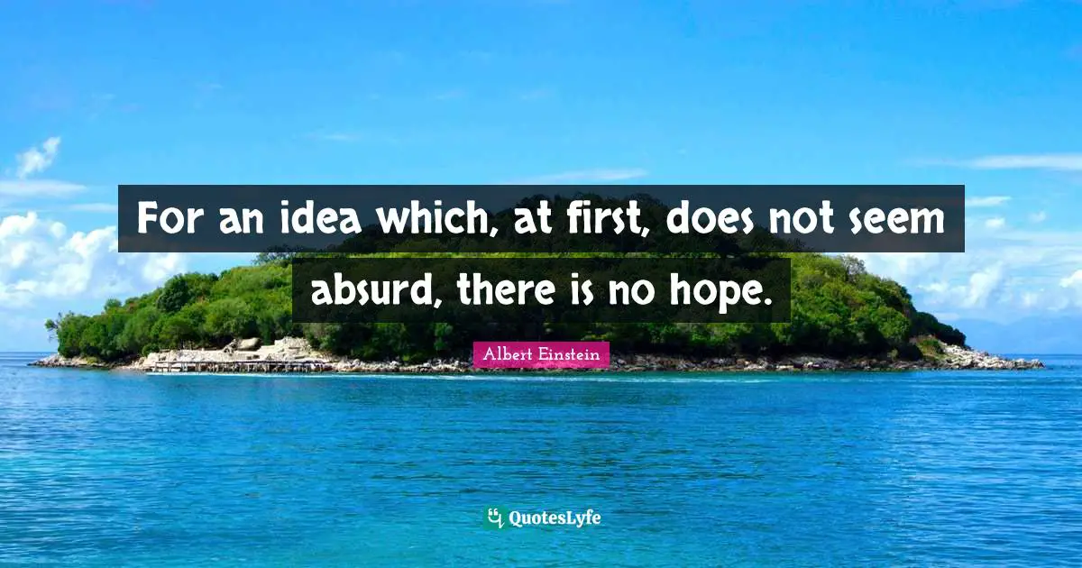 For an idea which, at first, does not seem absurd, there is no hope.