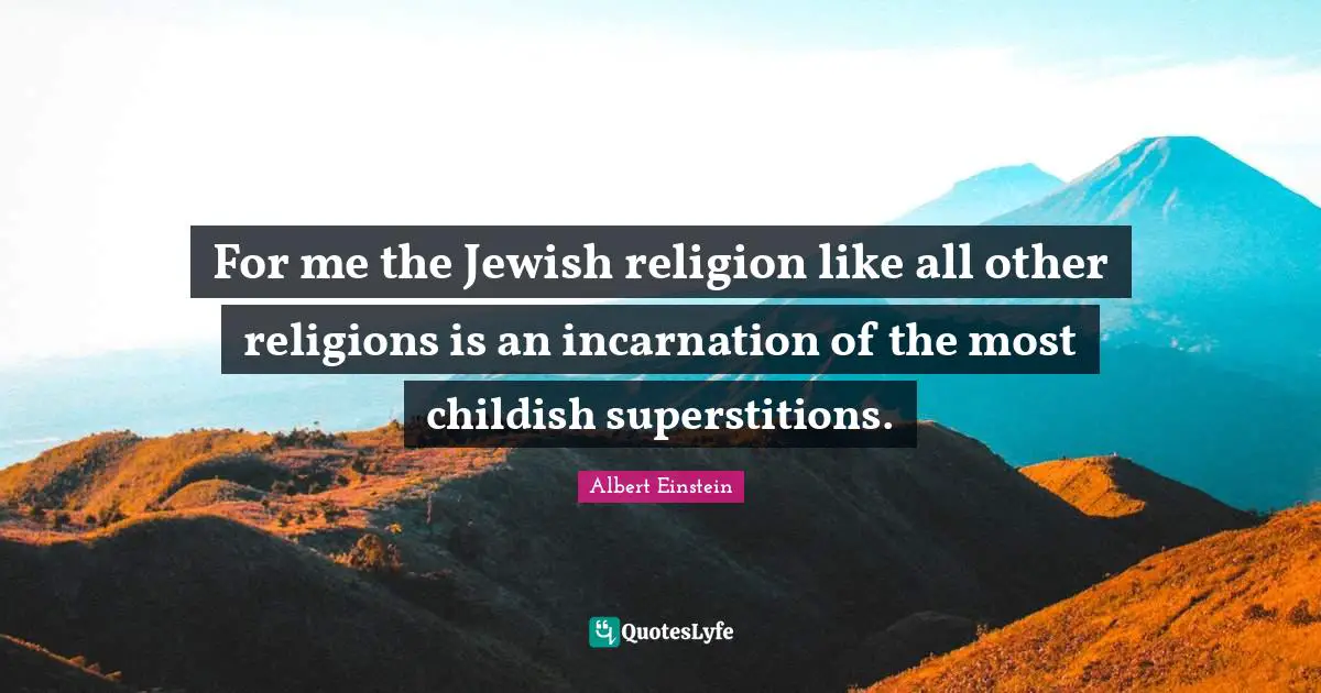 For me the Jewish religion like all other religions is an incarnation of the most childish superstitions.