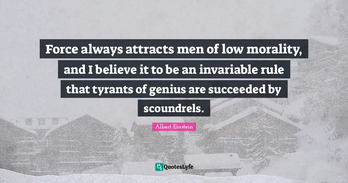 Tyrants Quotes: "Force always attracts men of low morality, and I believe it to be an invariable rule that tyrants of genius are succeeded by scoundrels."