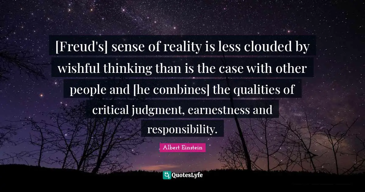 Earnestness Quotes: "[Freud's] sense of reality is less clouded by wishful thinking than is the case with other people and [he combines] the qualities of critical judgment, earnestness and responsibility."