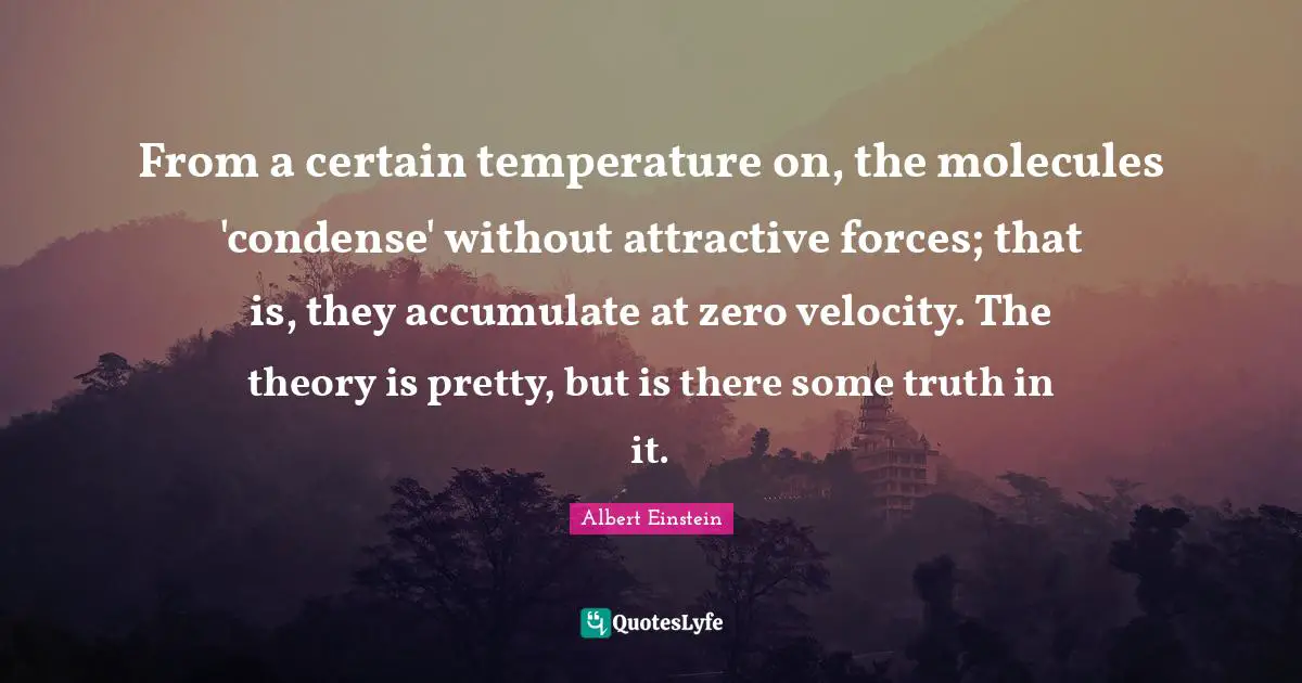 Temperature Quotes: "From a certain temperature on, the molecules 'condense' without attractive forces; that is, they accumulate at zero velocity. The theory is pretty, but is there some truth in it."
