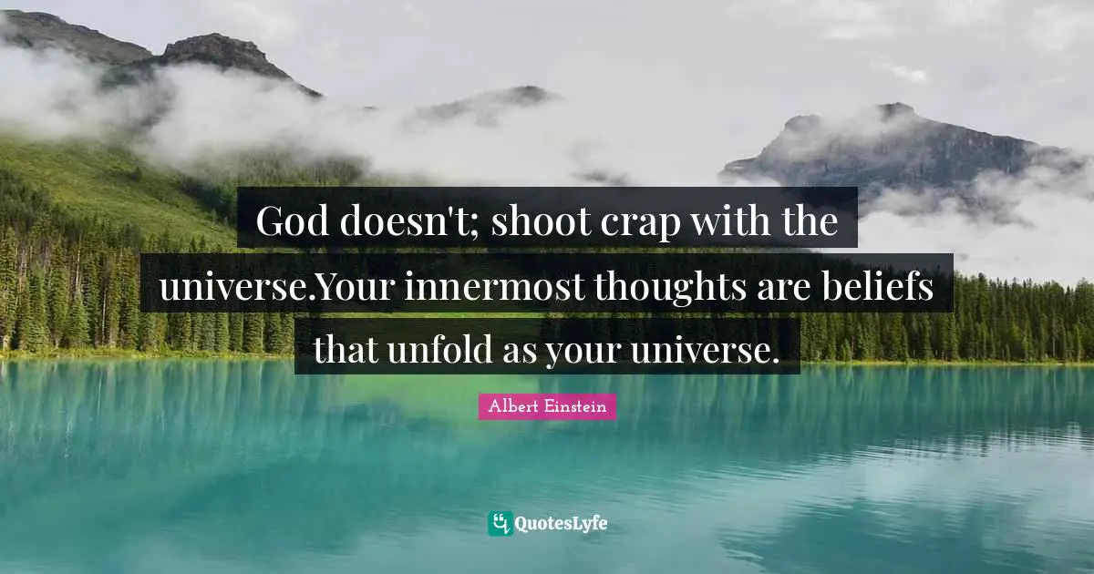 God doesn't; shoot crap with the universe.Your innermost thoughts are beliefs that unfold as your universe.