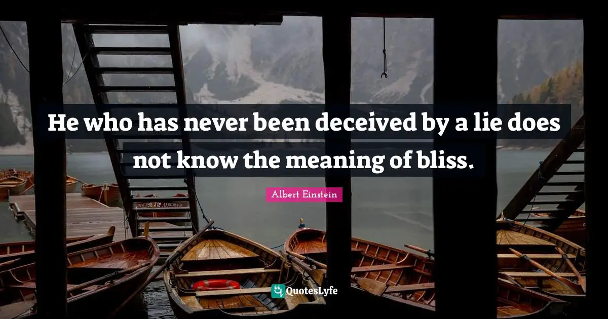 He who has never been deceived by a lie does not know the meaning of bliss.