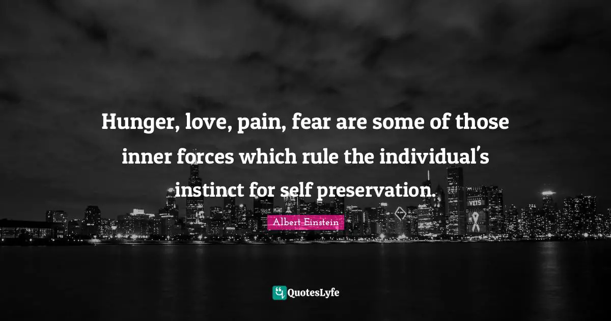 Hunger, love, pain, fear are some of those inner forces which rule the individual's instinct for self preservation.