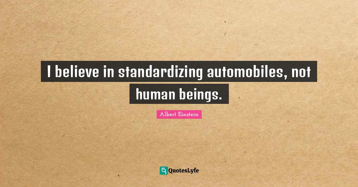I believe in standardizing automobiles, not human beings.