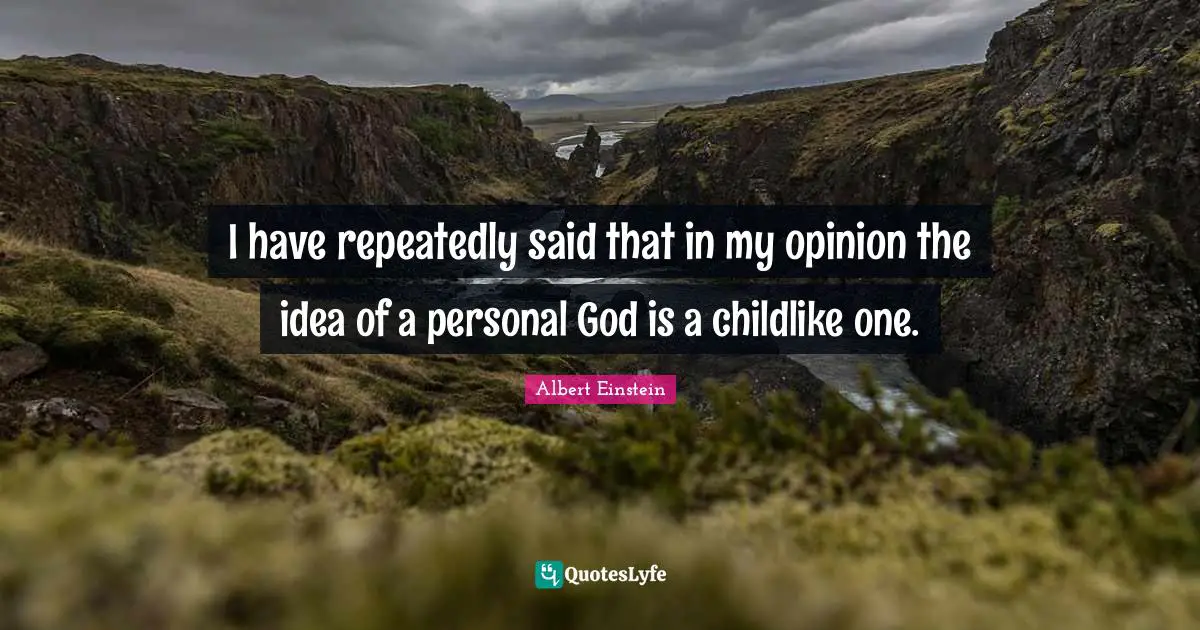I have repeatedly said that in my opinion the idea of a personal God is a childlike one.